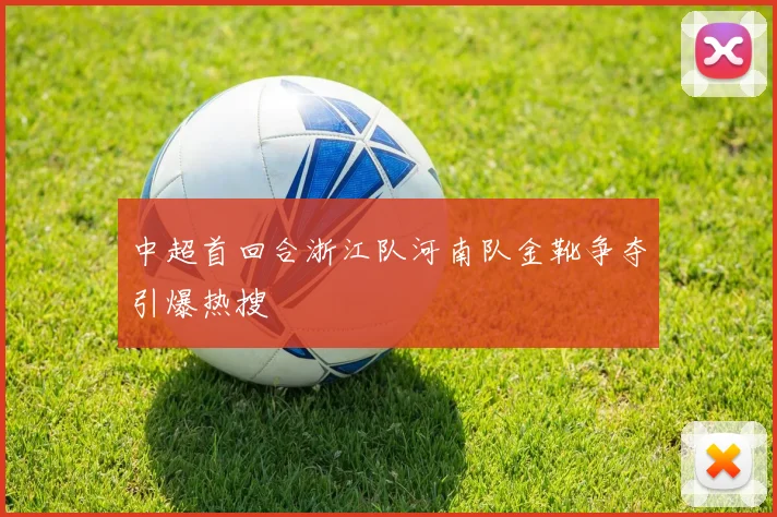 中超首回合浙江队河南队金靴争夺引爆热搜