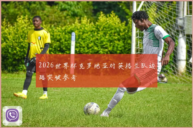 2026世界杯克罗地亚对英格兰队边路突破参考