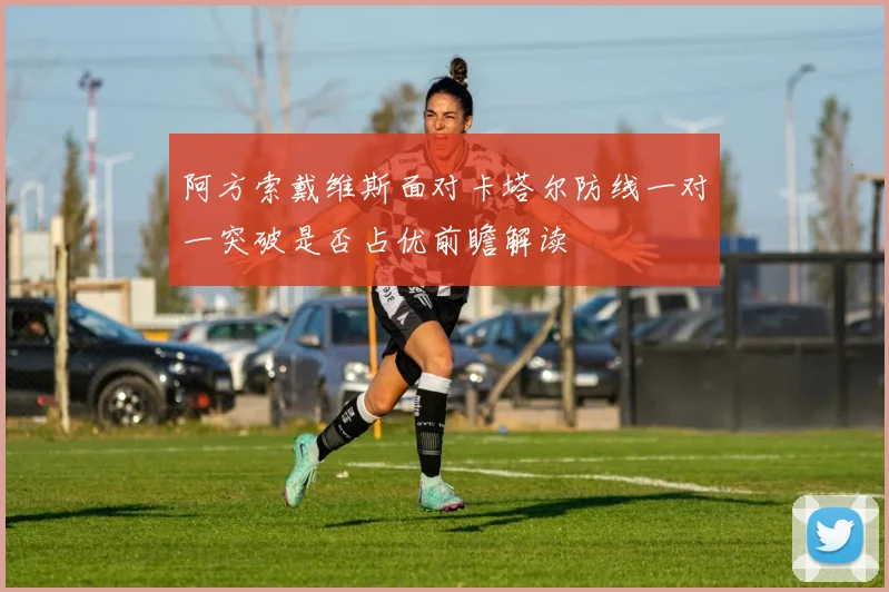 阿方索戴维斯面对卡塔尔防线一对一突破是否占优前瞻解读