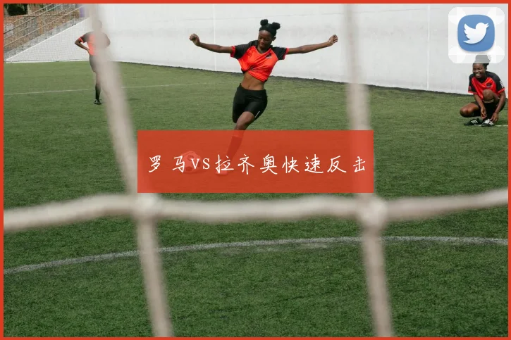 罗马vs拉齐奥快速反击