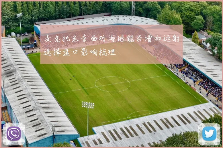 麦克托米奈面对海地能否增加远射选择盘口影响梳理