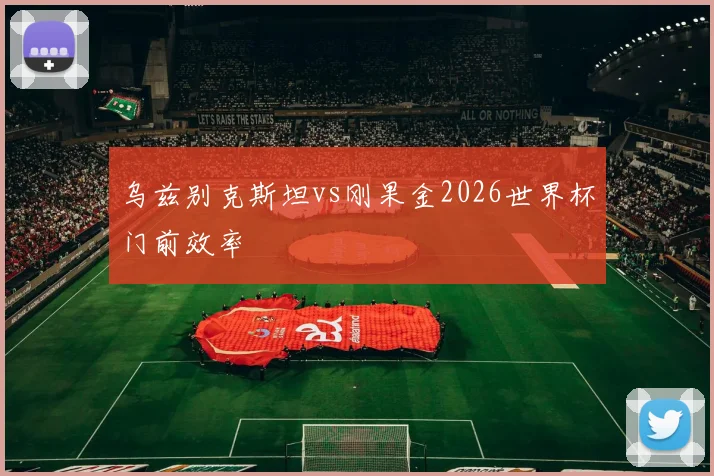 乌兹别克斯坦vs刚果金2026世界杯门前效率