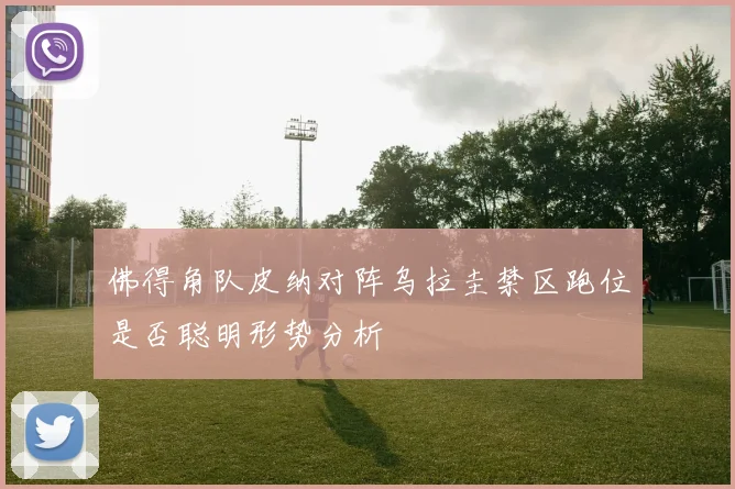 佛得角队皮纳对阵乌拉圭禁区跑位是否聪明形势分析