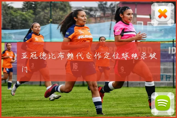 亚冠德比布赖代合作定位球绝杀破门
