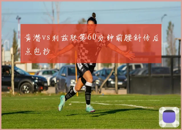 黄潜vs利兹联第60分钟前腰斜传后点包抄