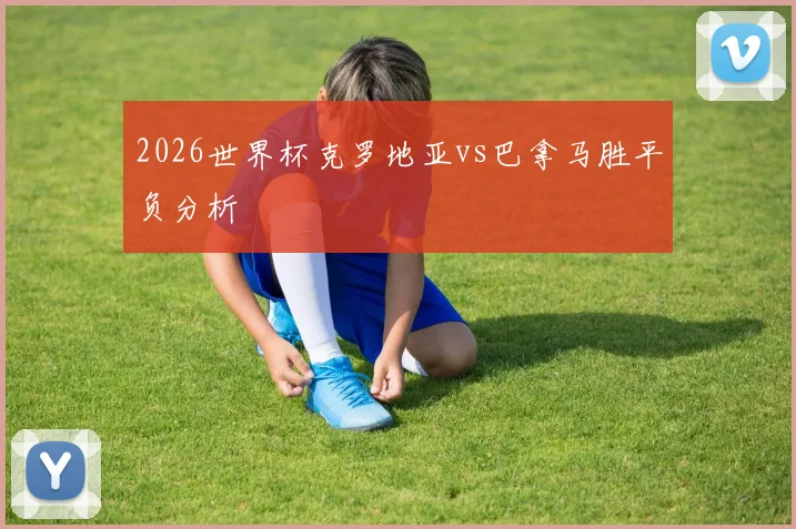 2026世界杯克罗地亚vs巴拿马胜平负分析