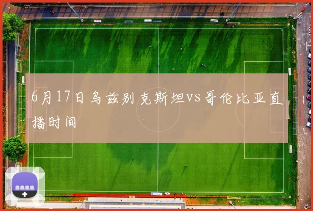 6月17日乌兹别克斯坦vs哥伦比亚直播时间