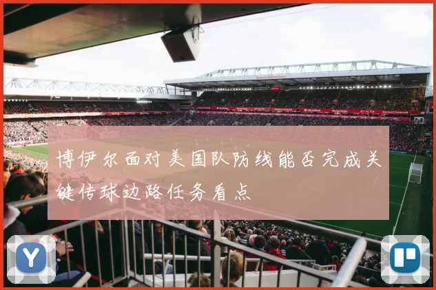 博伊尔面对美国队防线能否完成关键传球边路任务看点