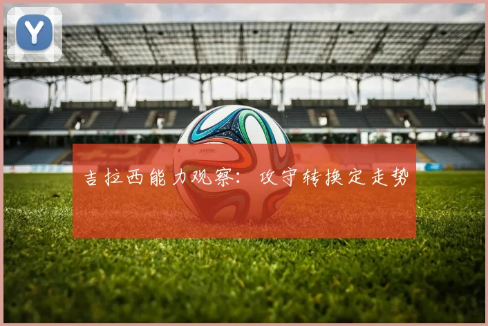 吉拉西能力观察：攻守转换定走势
