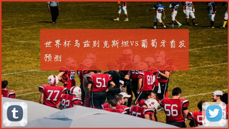 世界杯乌兹别克斯坦vs葡萄牙首发预测