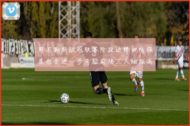那不勒斯欧冠联赛阶段边锋回防强度也会进一步考验前场三人组距离