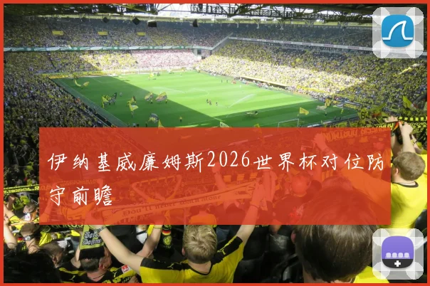 伊纳基威廉姆斯2026世界杯对位防守前瞻