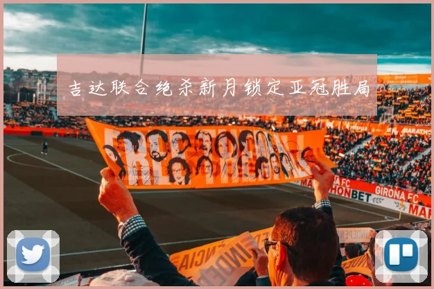吉达联合绝杀新月锁定亚冠胜局