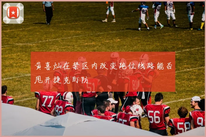 黄喜灿在禁区内改变跑位线路能否甩开捷克盯防