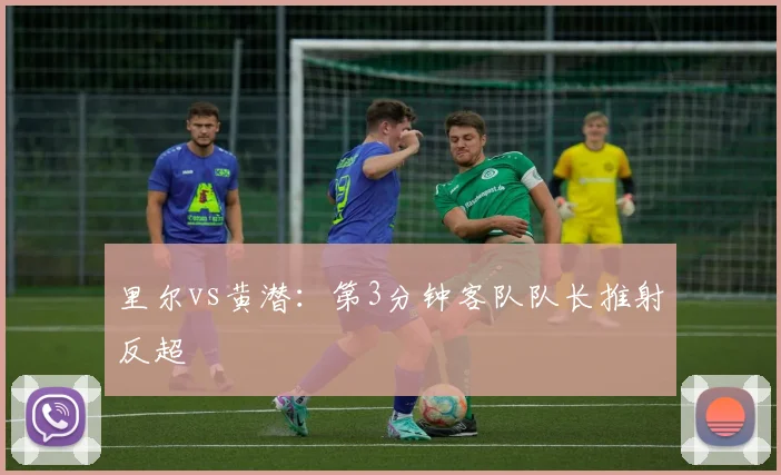 里尔vs黄潜：第3分钟客队队长推射反超