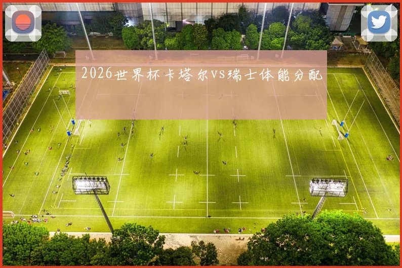 2026世界杯卡塔尔vs瑞士体能分配
