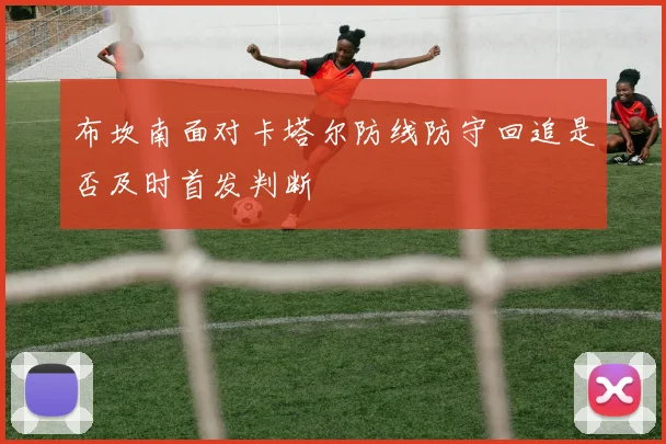 布坎南面对卡塔尔防线防守回追是否及时首发判断