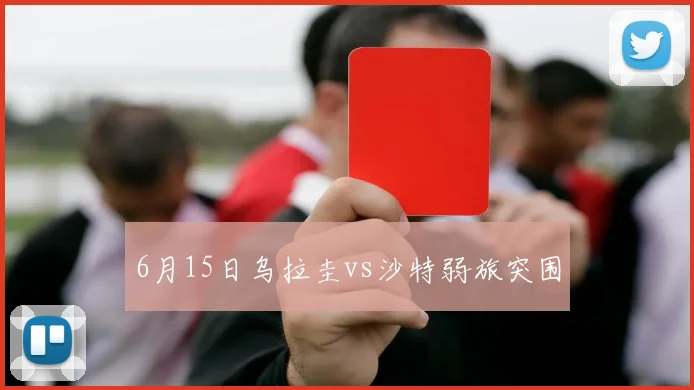 6月15日乌拉圭vs沙特弱旅突围