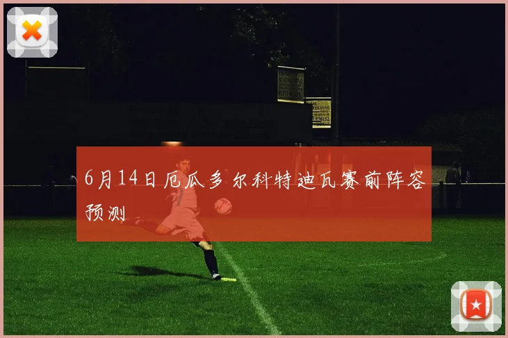 6月14日厄瓜多尔科特迪瓦赛前阵容预测