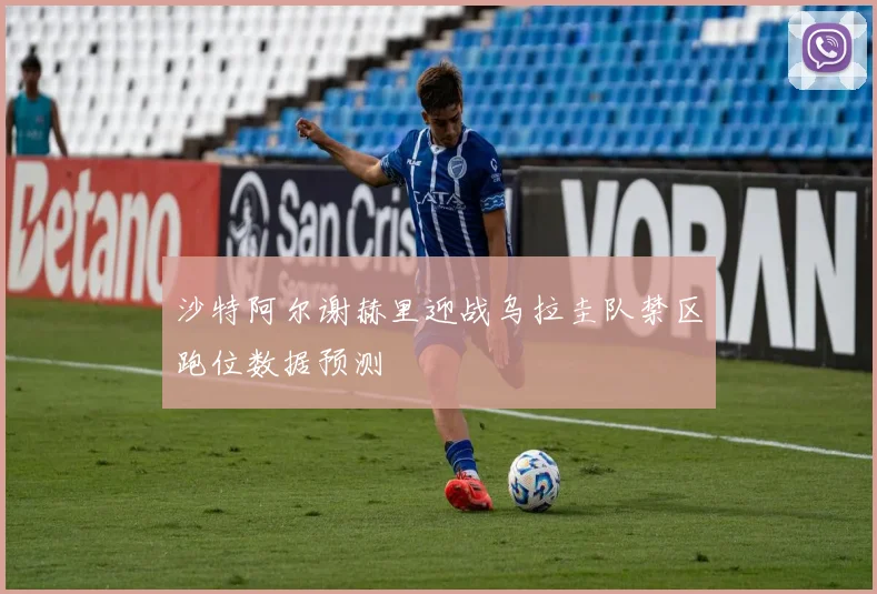 沙特阿尔谢赫里迎战乌拉圭队禁区跑位数据预测