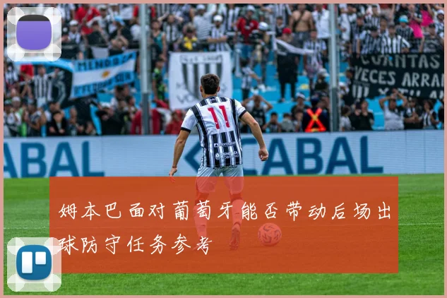 姆本巴面对葡萄牙能否带动后场出球防守任务参考
